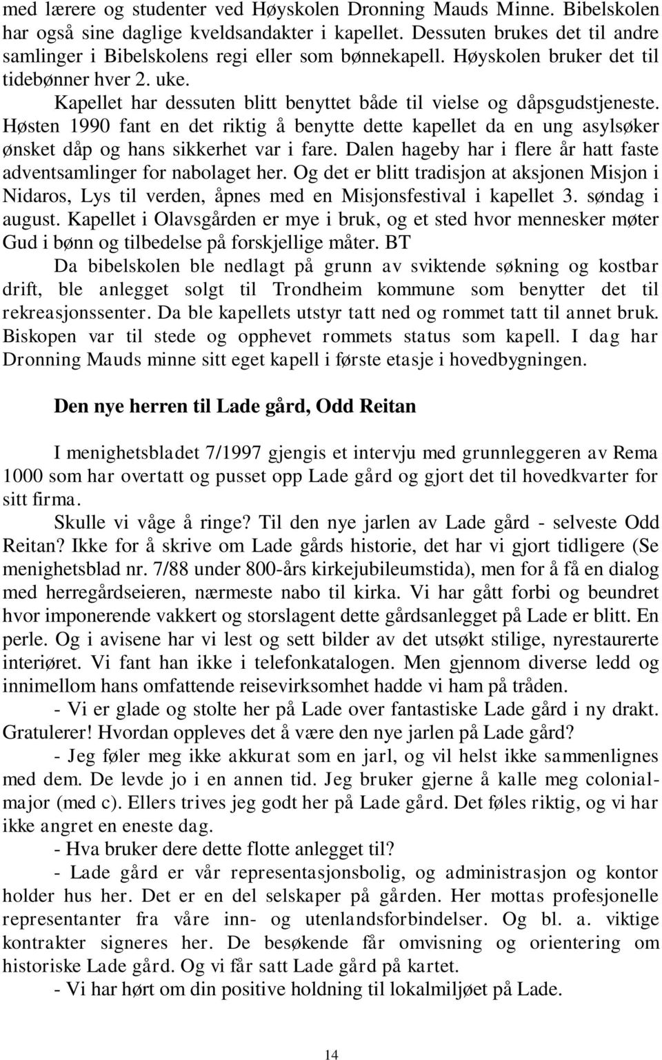 Kapellet har dessuten blitt benyttet både til vielse og dåpsgudstjeneste. Høsten 1990 fant en det riktig å benytte dette kapellet da en ung asylsøker ønsket dåp og hans sikkerhet var i fare.