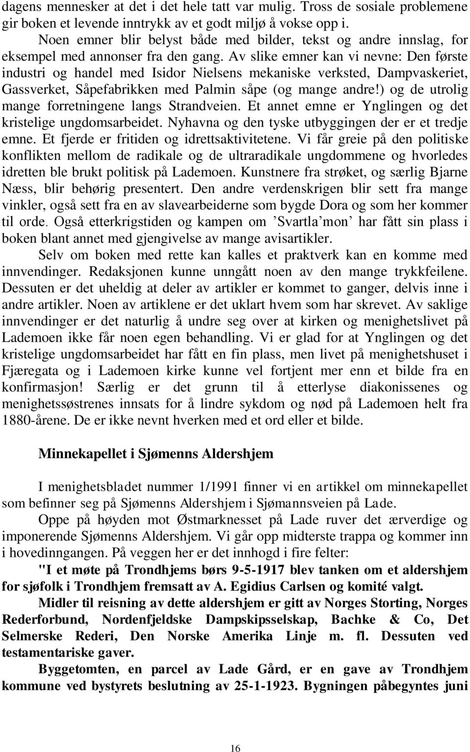 Av slike emner kan vi nevne: Den første industri og handel med Isidor Nielsens mekaniske verksted, Dampvaskeriet, Gassverket, Såpefabrikken med Palmin såpe (og mange andre!