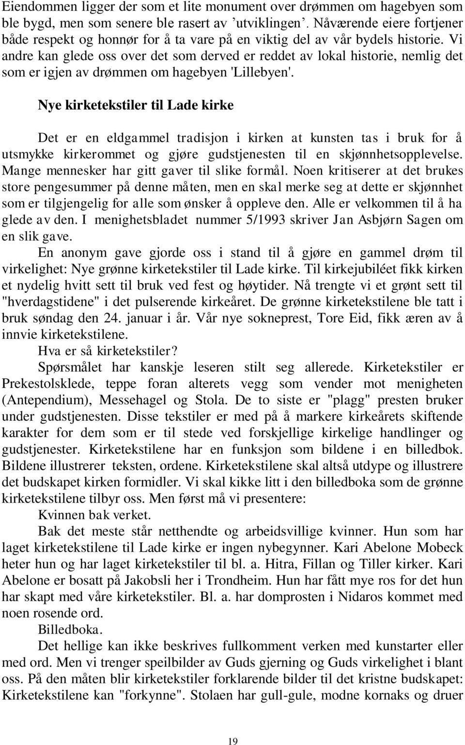 Vi andre kan glede oss over det som derved er reddet av lokal historie, nemlig det som er igjen av drømmen om hagebyen 'Lillebyen'.