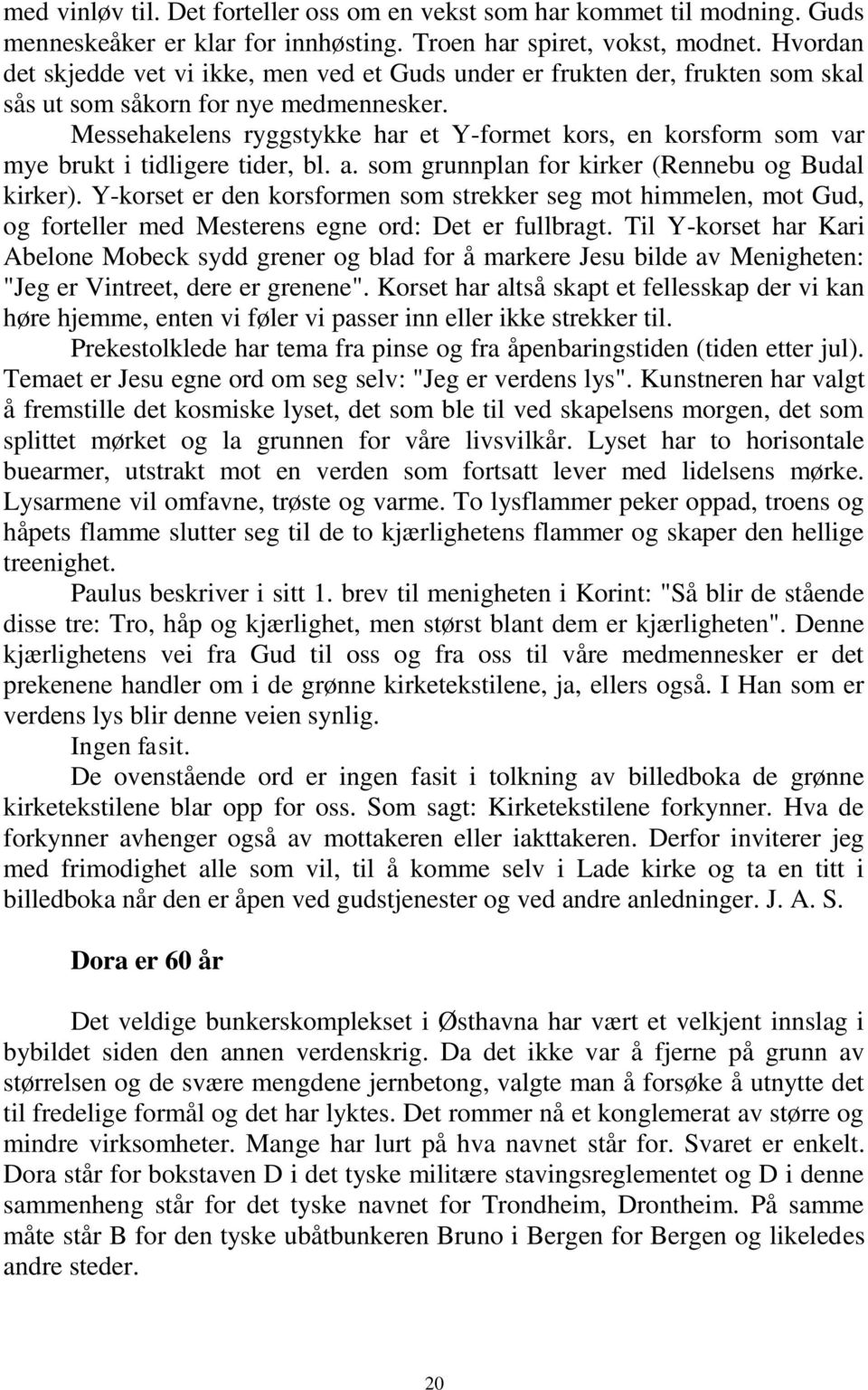 Messehakelens ryggstykke har et Y-formet kors, en korsform som var mye brukt i tidligere tider, bl. a. som grunnplan for kirker (Rennebu og Budal kirker).