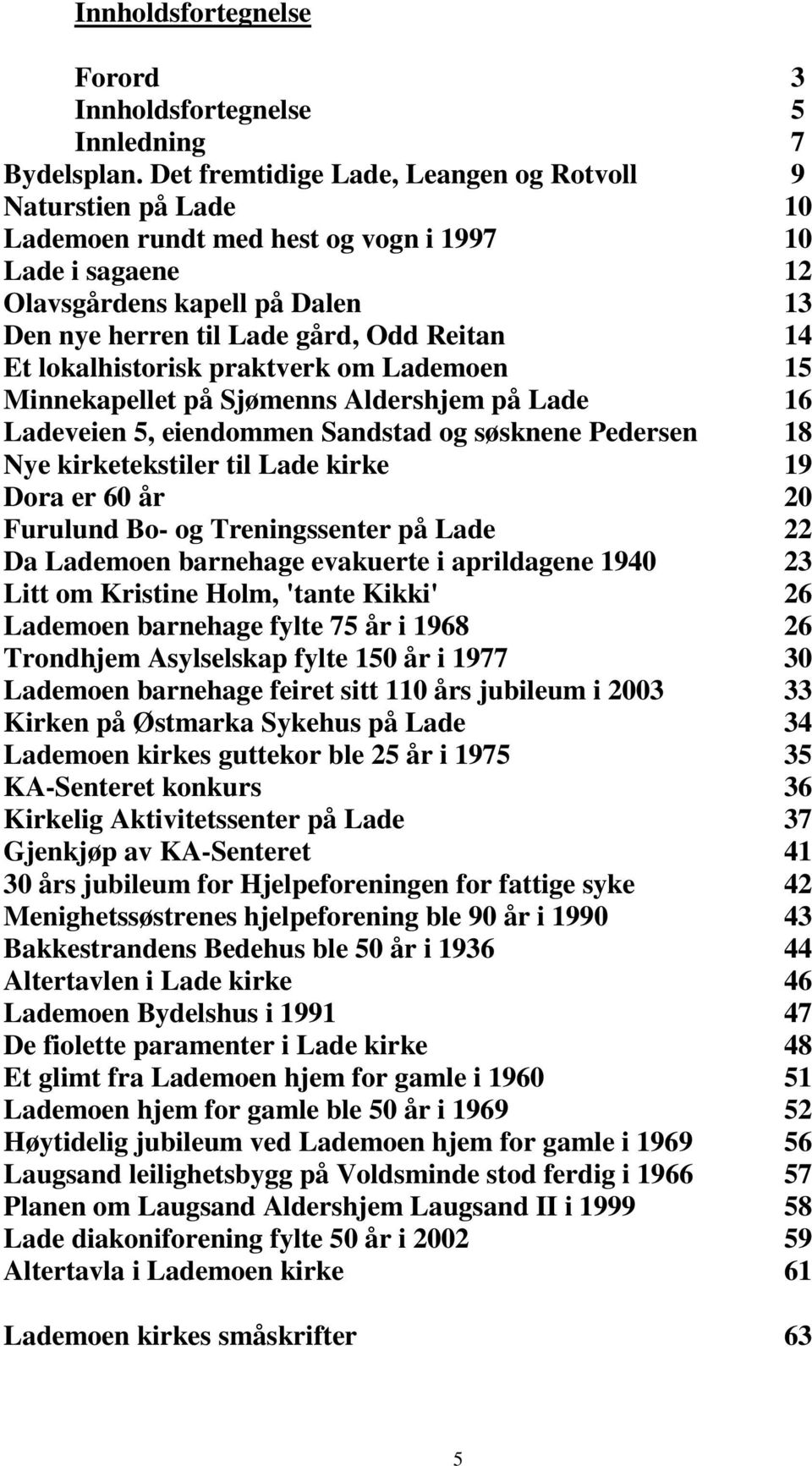 Et lokalhistorisk praktverk om Lademoen 15 Minnekapellet på Sjømenns Aldershjem på Lade 16 Ladeveien 5, eiendommen Sandstad og søsknene Pedersen 18 Nye kirketekstiler til Lade kirke 19 Dora er 60 år