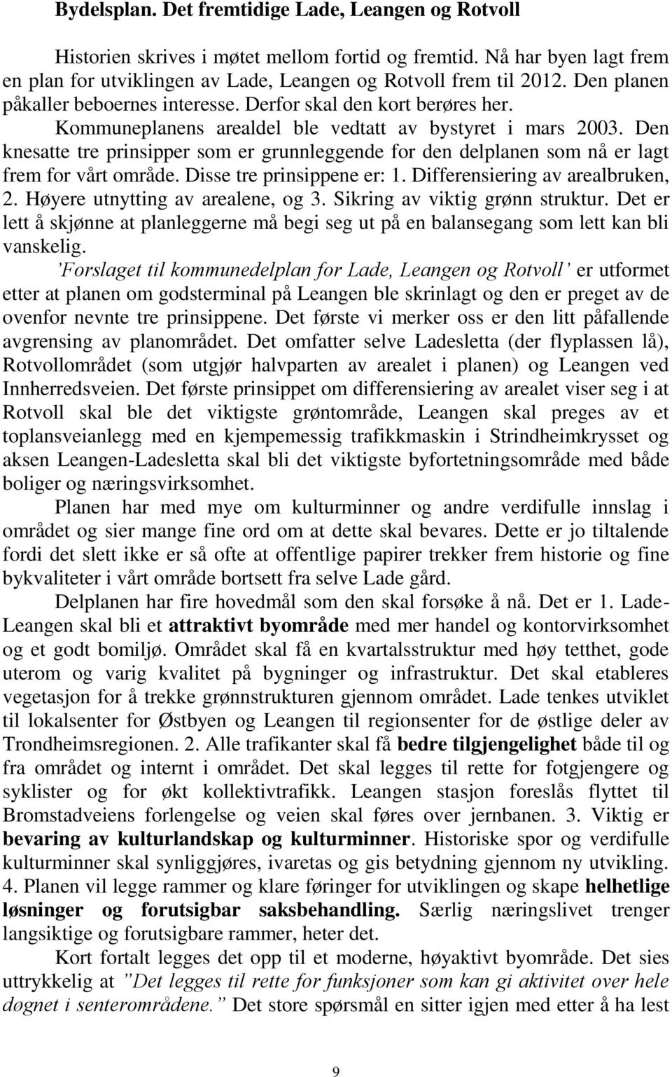 Den knesatte tre prinsipper som er grunnleggende for den delplanen som nå er lagt frem for vårt område. Disse tre prinsippene er: 1. Differensiering av arealbruken, 2.