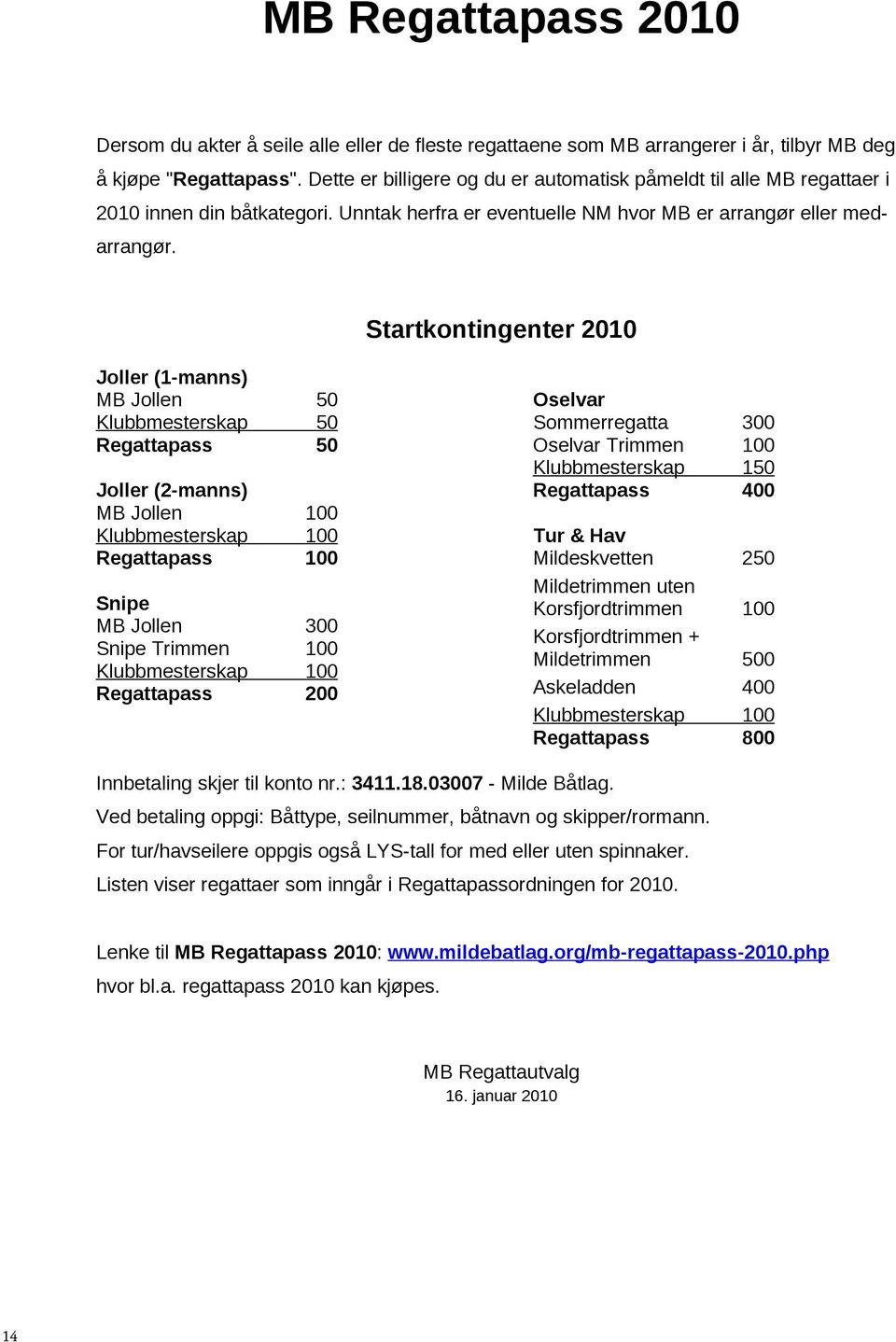 Startkontingenter 2010 (1-manns) Jollen Klubbmesterskap Regattapass 50 50 50 (2-manns) Jollen Klubbmesterskap Regattapass 100 100 100 Snipe Jollen Snipe Trimmen Klubbmesterskap Regattapass 300 100