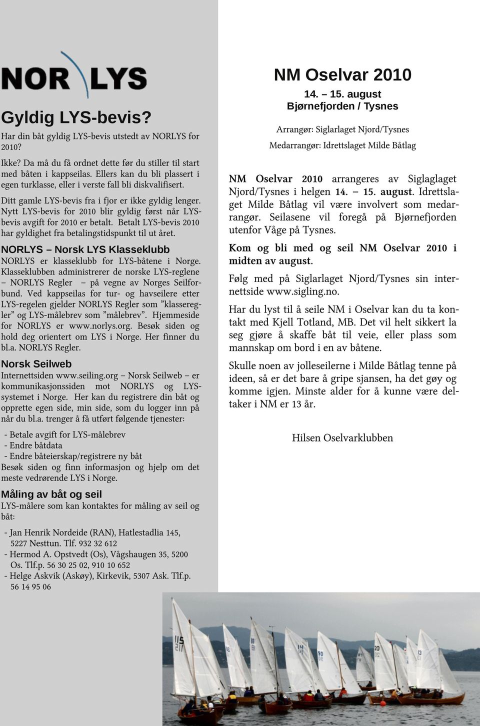 Nytt LYS-bevis for 2010 blir gyldig først når LYSbevis avgift for 2010 er betalt. Betalt LYS-bevis 2010 har gyldighet fra betalingstidspunkt til ut året.