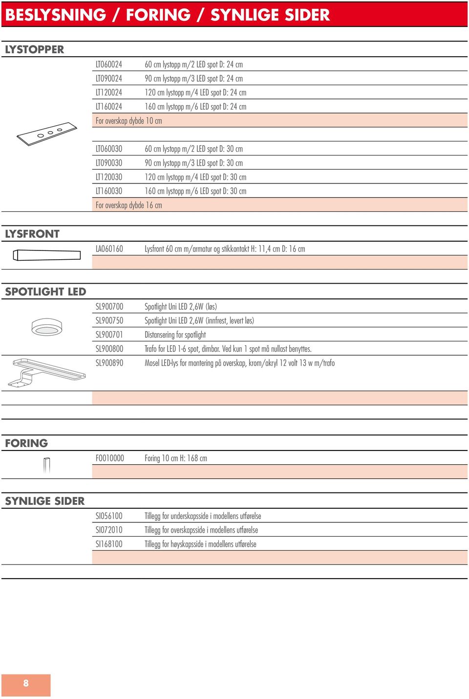 160 cm lystopp m/6 LED spot D: 30 cm For overskap dybde 16 cm LYSFRONT LA060160 Lysfront 60 cm m/armatur og stikkontakt H: 11,4 cm D: 16 cm SPOTLIGHT LED SL900700 SL900750 SL900701 SL900800 SL900890