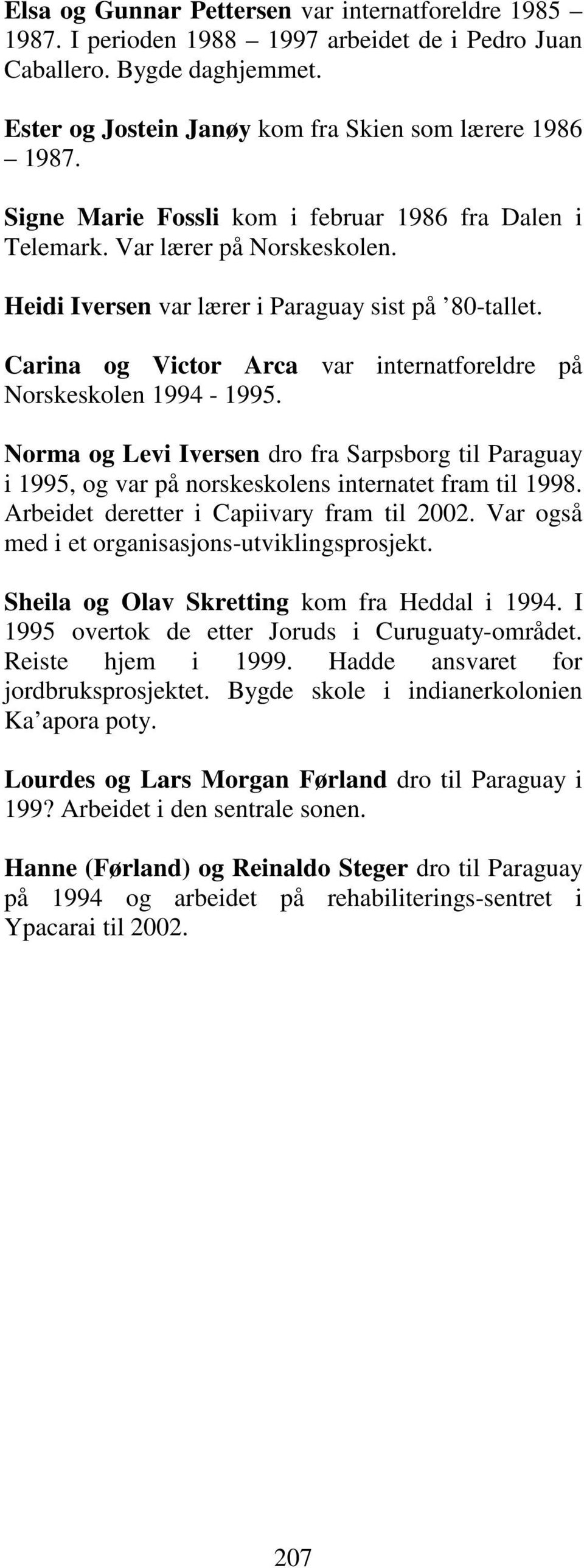 Carina og Victor Arca var internatforeldre på Norskeskolen 1994-1995. Norma og Levi Iversen dro fra Sarpsborg til Paraguay i 1995, og var på norskeskolens internatet fram til 1998.