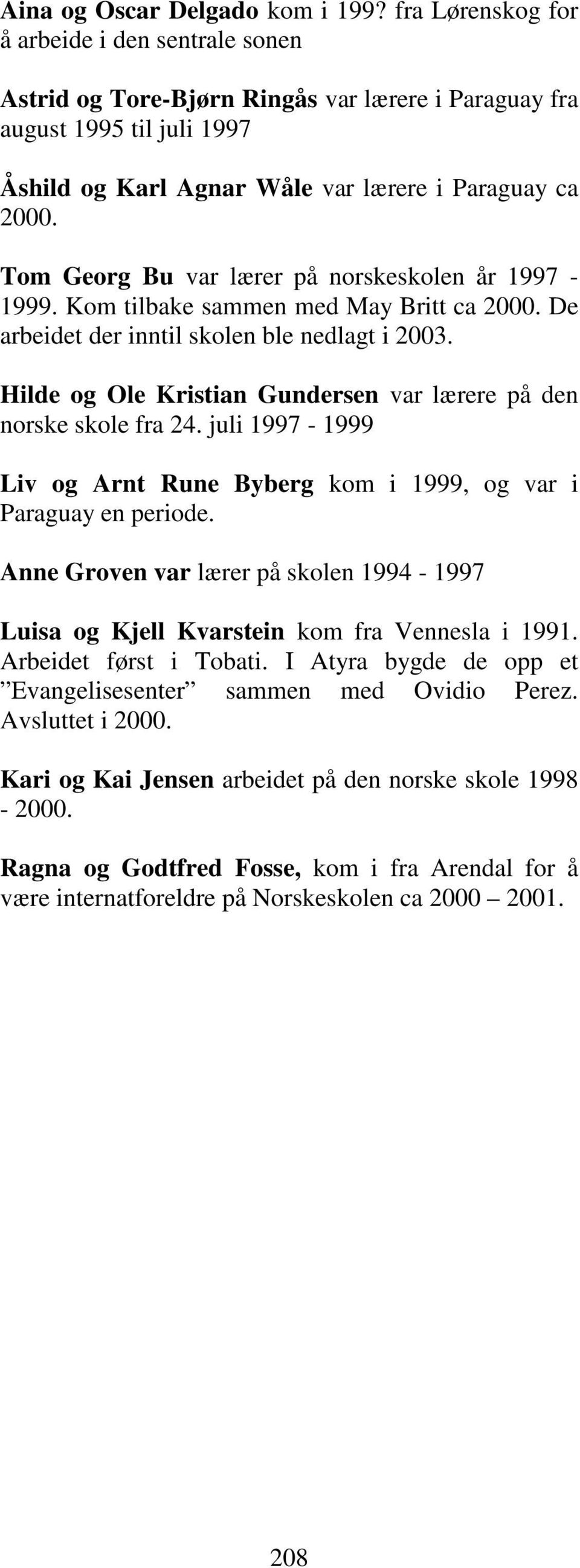 Tom Georg Bu var lærer på norskeskolen år 1997-1999. Kom tilbake sammen med May Britt ca 2000. De arbeidet der inntil skolen ble nedlagt i 2003.