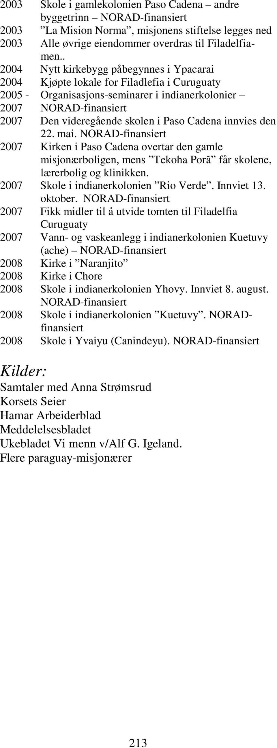 Cadena innvies den 22. mai. NORAD-finansiert 2007 Kirken i Paso Cadena overtar den gamle misjonærboligen, mens Tekoha Porã får skolene, lærerbolig og klinikken.