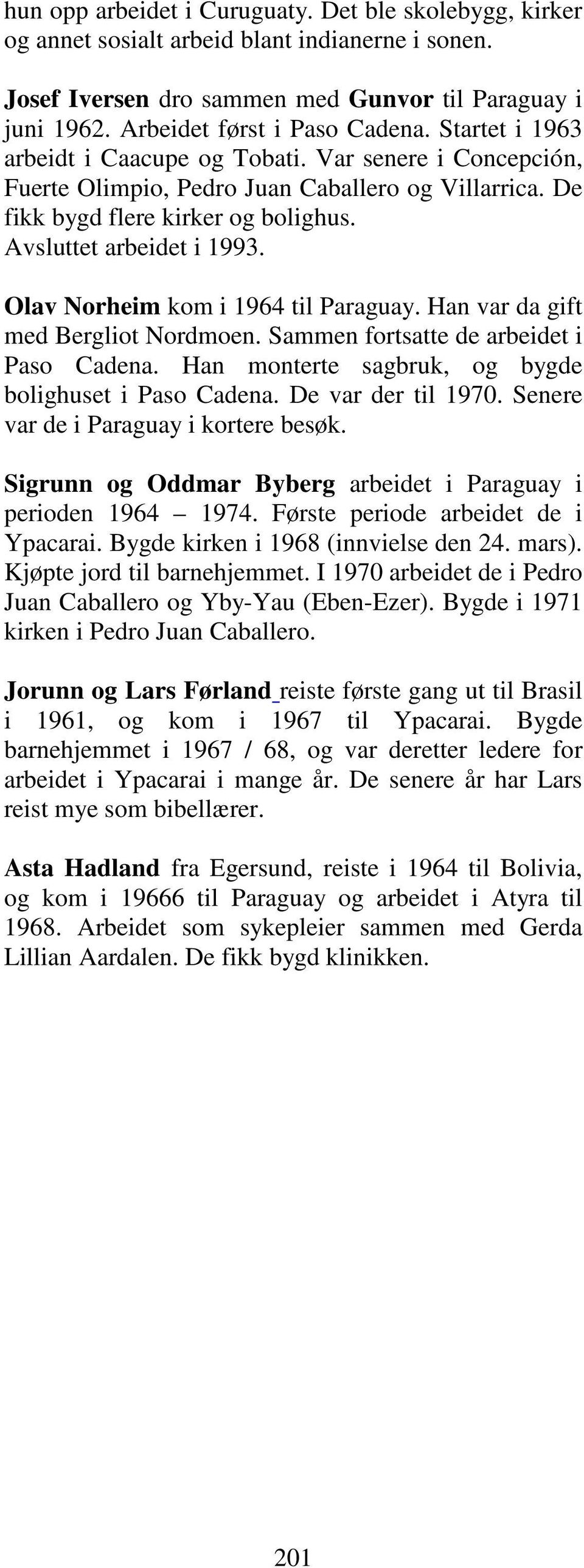 Olav Norheim kom i 1964 til Paraguay. Han var da gift med Bergliot Nordmoen. Sammen fortsatte de arbeidet i Paso Cadena. Han monterte sagbruk, og bygde bolighuset i Paso Cadena. De var der til 1970.