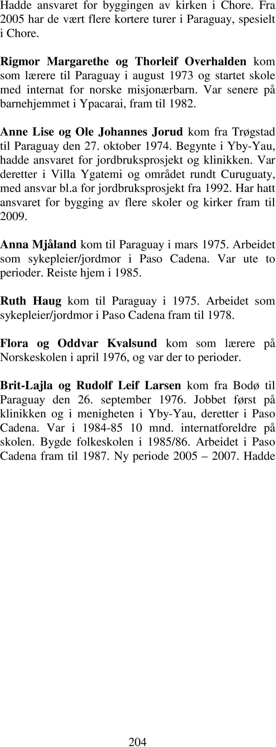 Anne Lise og Ole Johannes Jorud kom fra Trøgstad til Paraguay den 27. oktober 1974. Begynte i Yby-Yau, hadde ansvaret for jordbruksprosjekt og klinikken.