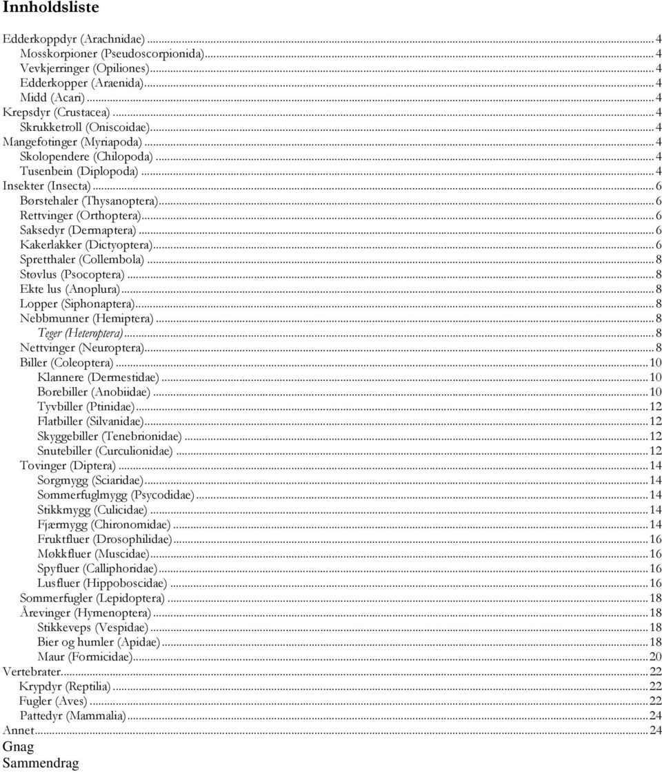 ..6 Saksedyr (Dermaptera)...6 Kakerlakker (Dictyoptera)...6 Spretthaler (Collembola)...8 Støvlus (Psocoptera)...8 Ekte lus (Anoplura)...8 Lopper (Siphonaptera)...8 Nebbmunner (Hemiptera).