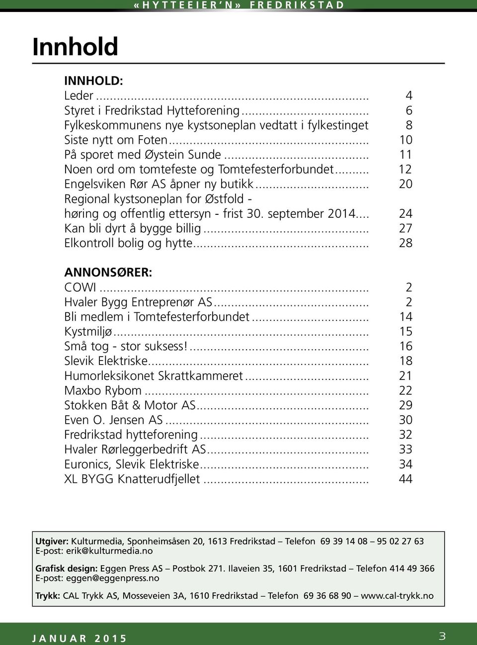 .. 24 Kan bli dyrt å bygge billig... 27 Elkontroll bolig og hytte... 28 ANNONSØRER: COWI... 2 Hvaler Bygg Entreprenør AS... 2 Bli medlem i Tomtefesterforbundet... 14 Kystmiljø.