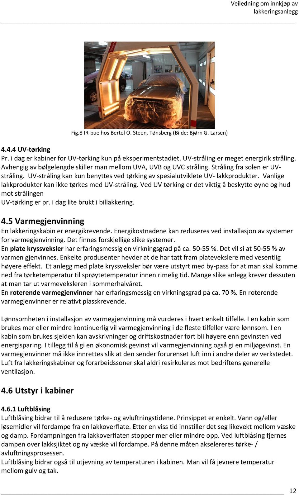 Vanlige lakkprodukter kan ikke tørkes med UV-stråling. Ved UV tørking er det viktig å beskytte øyne og hud mot strålingen UV-tørking er pr. i dag lite brukt i billakkering. 4.