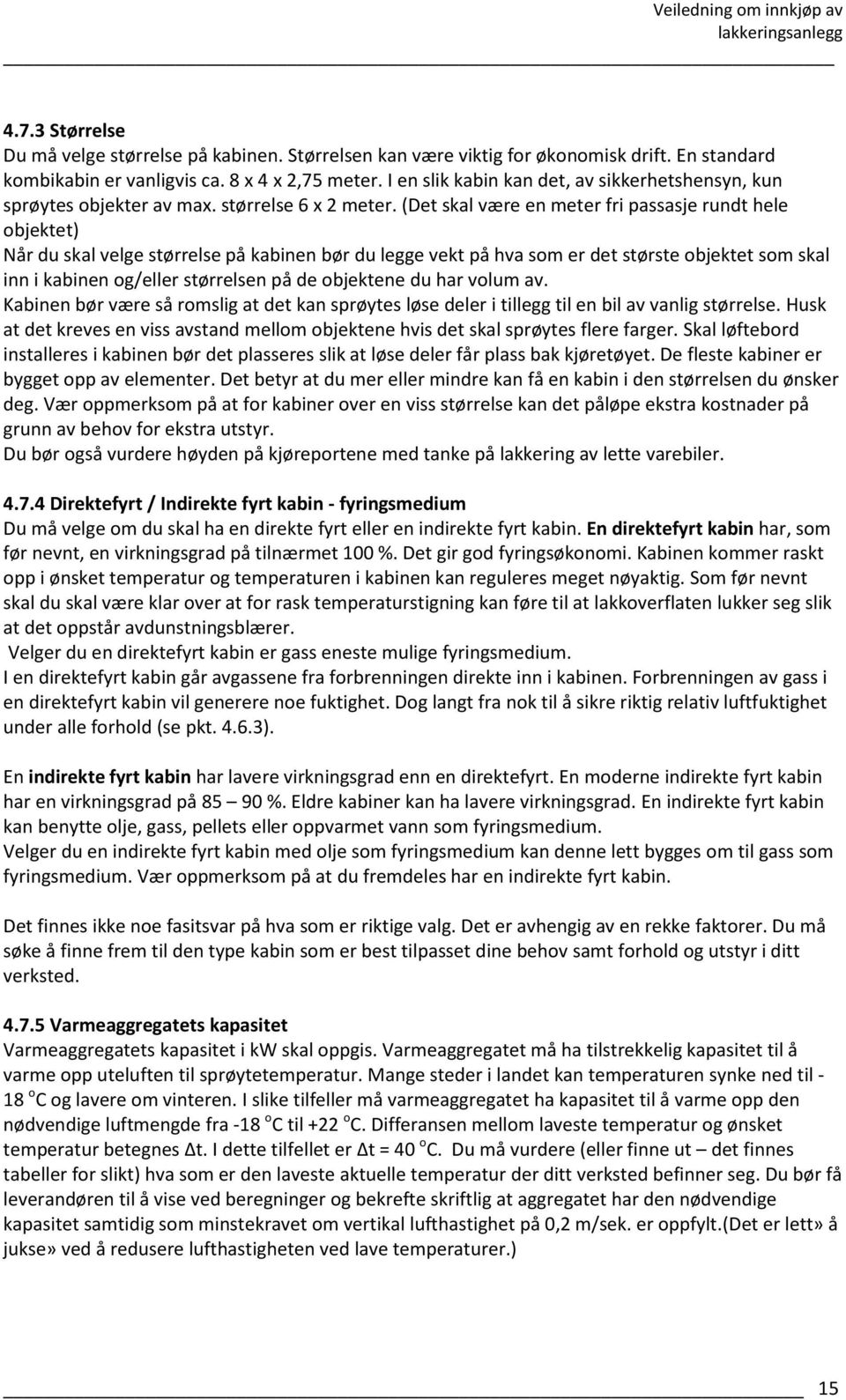 (Det skal være en meter fri passasje rundt hele objektet) Når du skal velge størrelse på kabinen bør du legge vekt på hva som er det største objektet som skal inn i kabinen og/eller størrelsen på de