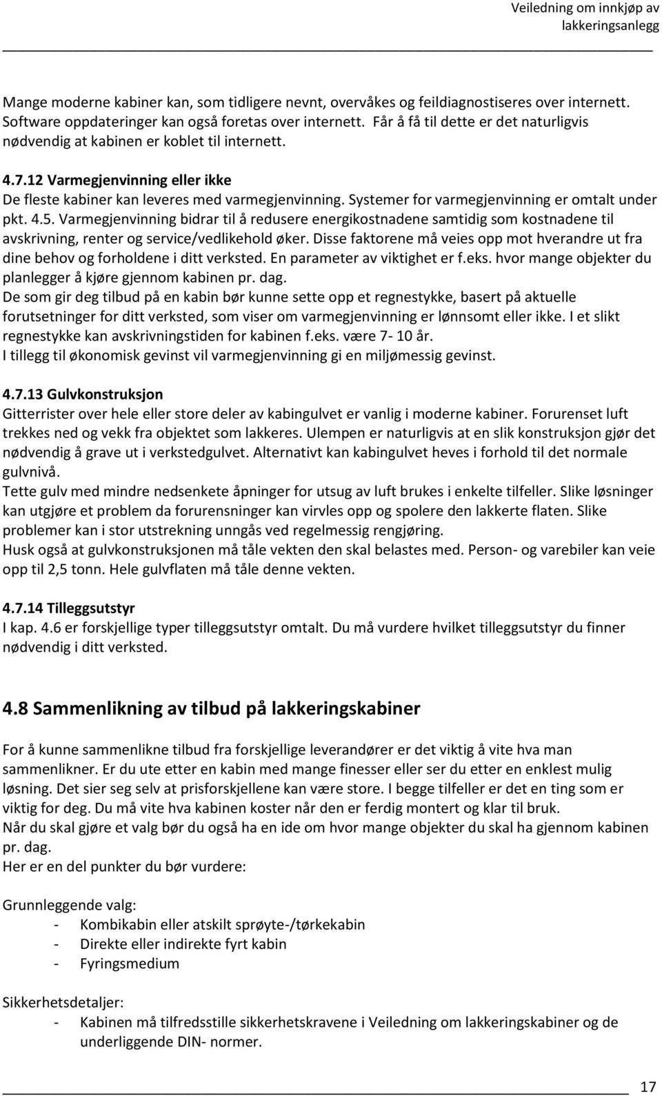 Systemer for varmegjenvinning er omtalt under pkt. 4.5. Varmegjenvinning bidrar til å redusere energikostnadene samtidig som kostnadene til avskrivning, renter og service/vedlikehold øker.