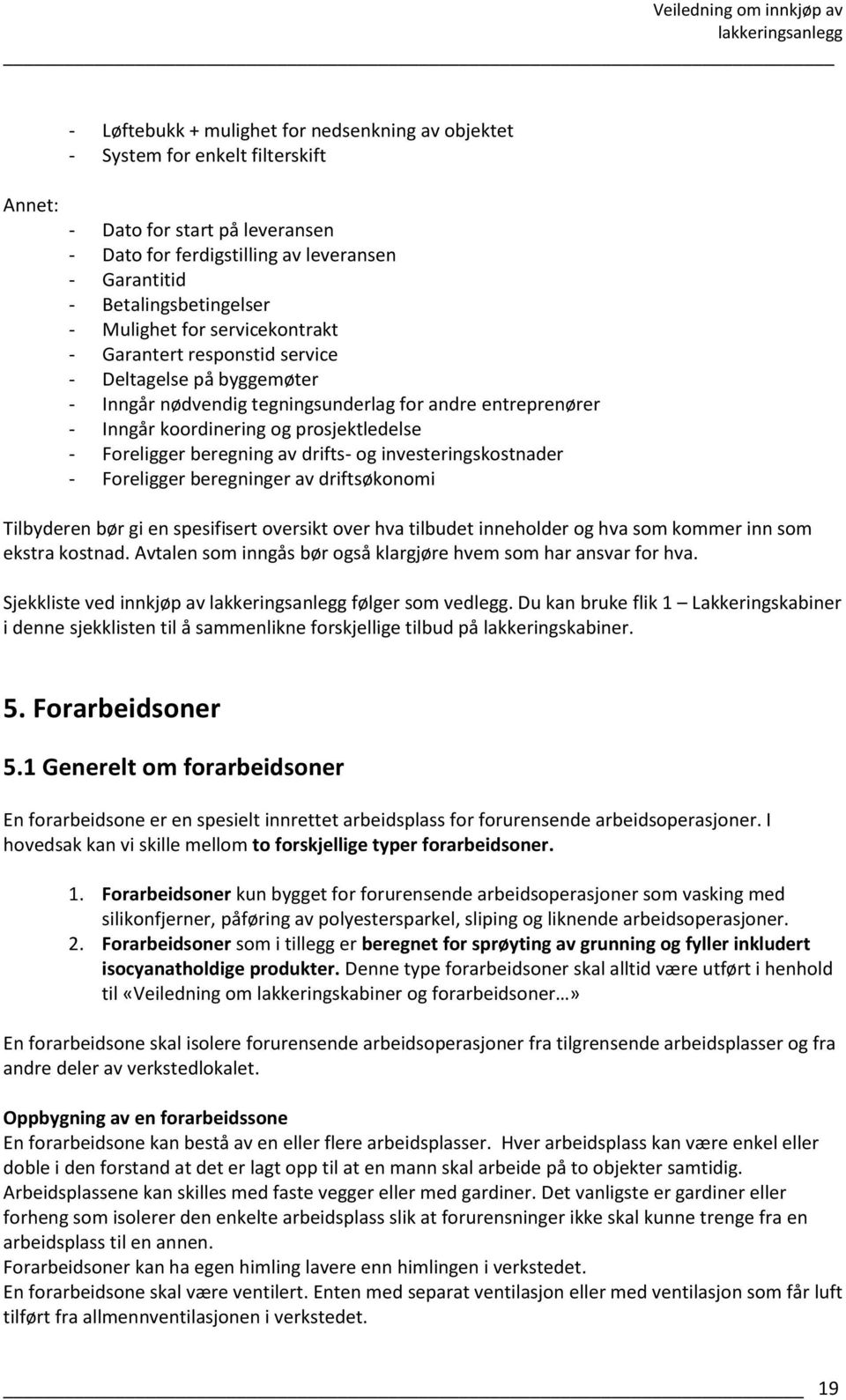 Foreligger beregning av drifts- og investeringskostnader - Foreligger beregninger av driftsøkonomi Tilbyderen bør gi en spesifisert oversikt over hva tilbudet inneholder og hva som kommer inn som