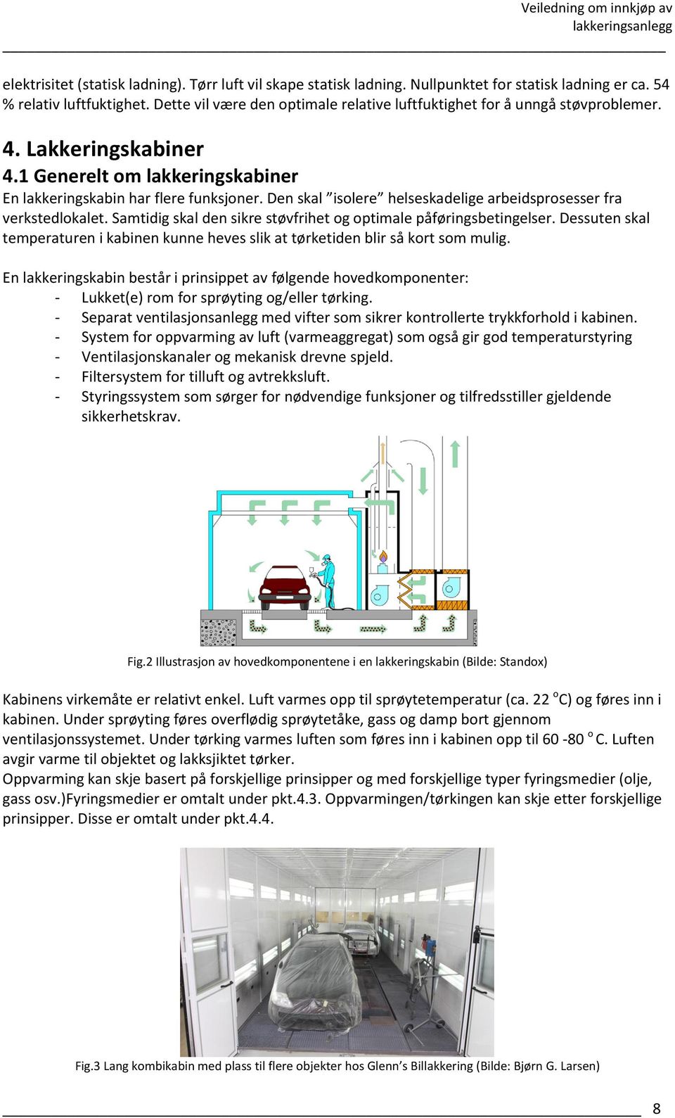 Den skal isolere helseskadelige arbeidsprosesser fra verkstedlokalet. Samtidig skal den sikre støvfrihet og optimale påføringsbetingelser.