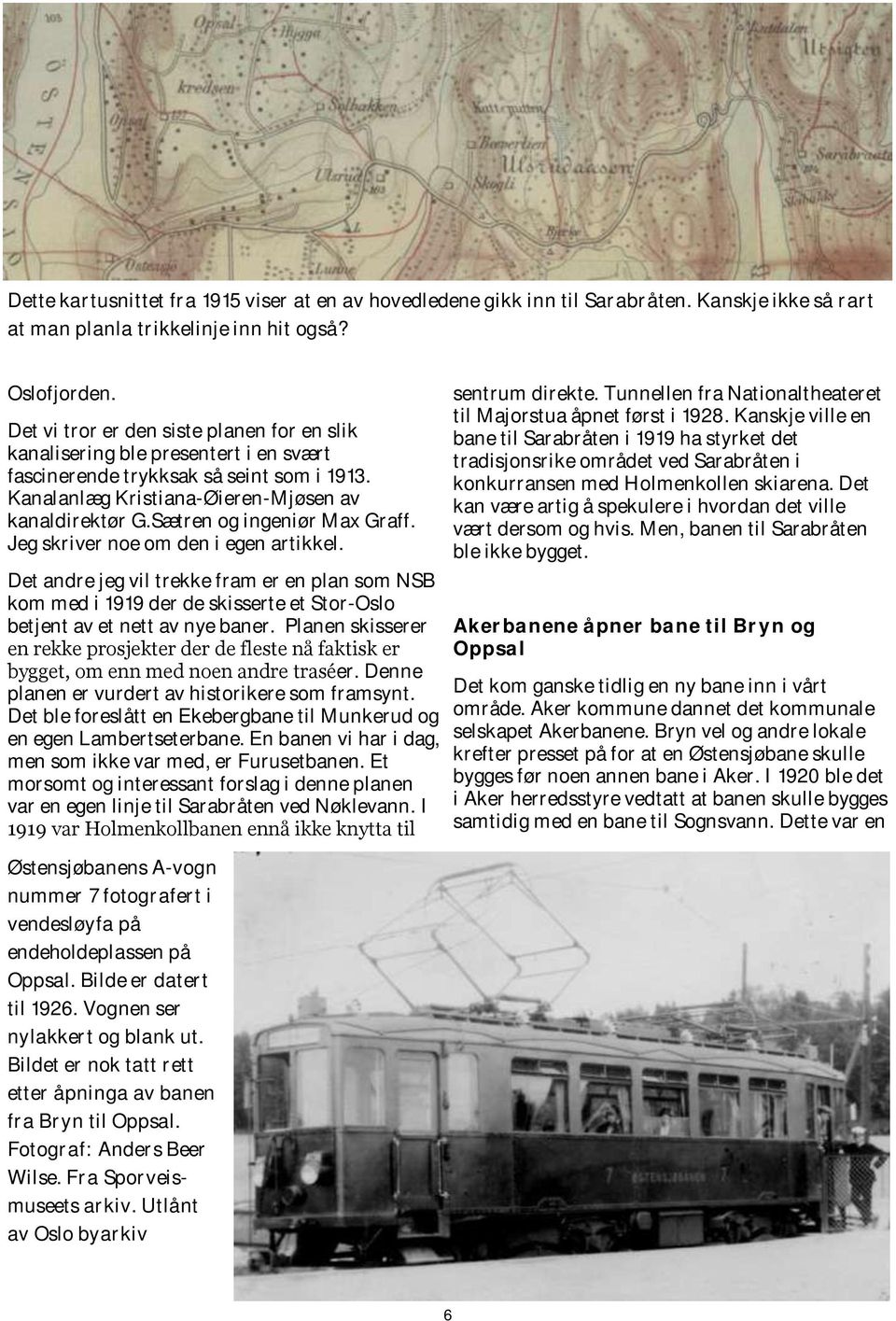 Sætren og ingeniør Max Graff. Jeg skriver noe om den i egen artikkel. Det andre jeg vil trekke fram er en plan som NSB kom med i 1919 der de skisserte et Stor-Oslo betjent av et nett av nye baner.