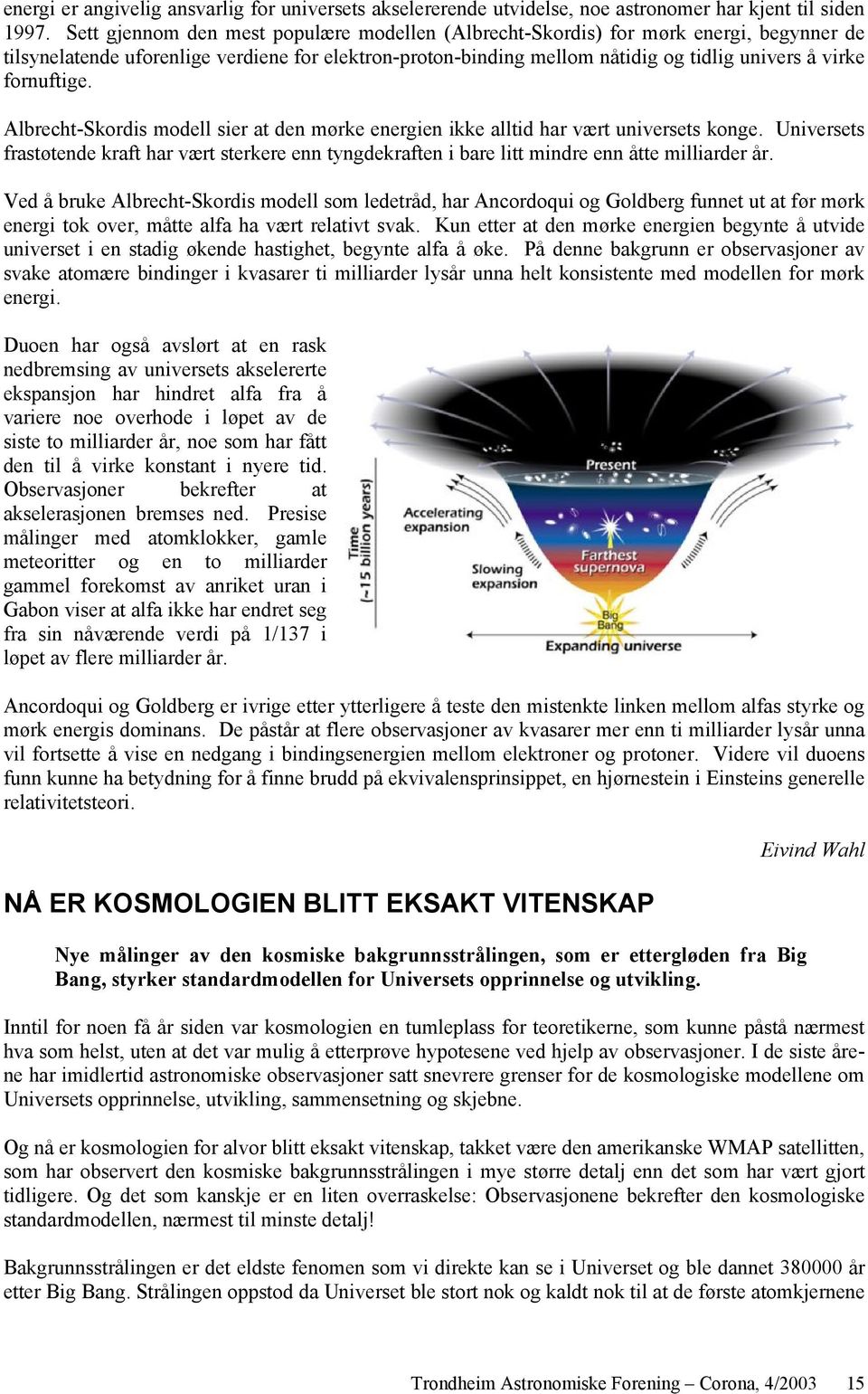 fornuftige. Albrecht-Skordis modell sier at den mørke energien ikke alltid har vært universets konge.