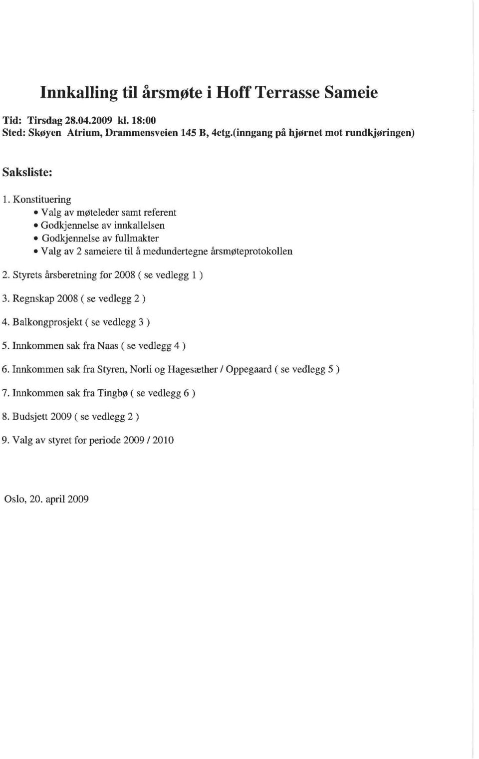 Styrets årsberetning for 28 ( se vedlegg 1 ) 3. Regnskap 28 ( se vedlegg 2 ) 4. Balkongprosjekt ( se vedlegg 3 ) 5. Innkommen sak fra Naas ( se vedlegg 4 ) 6.