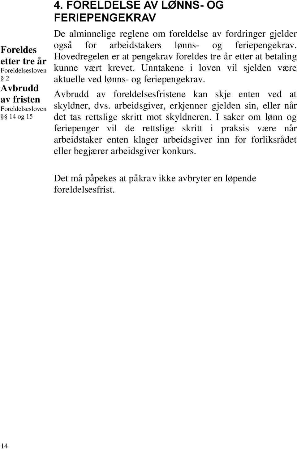 Hovedregelen er at pengekrav foreldes tre år etter at betaling kunne vært krevet. Unntakene i loven vil sjelden være aktuelle ved lønns- og feriepengekrav.