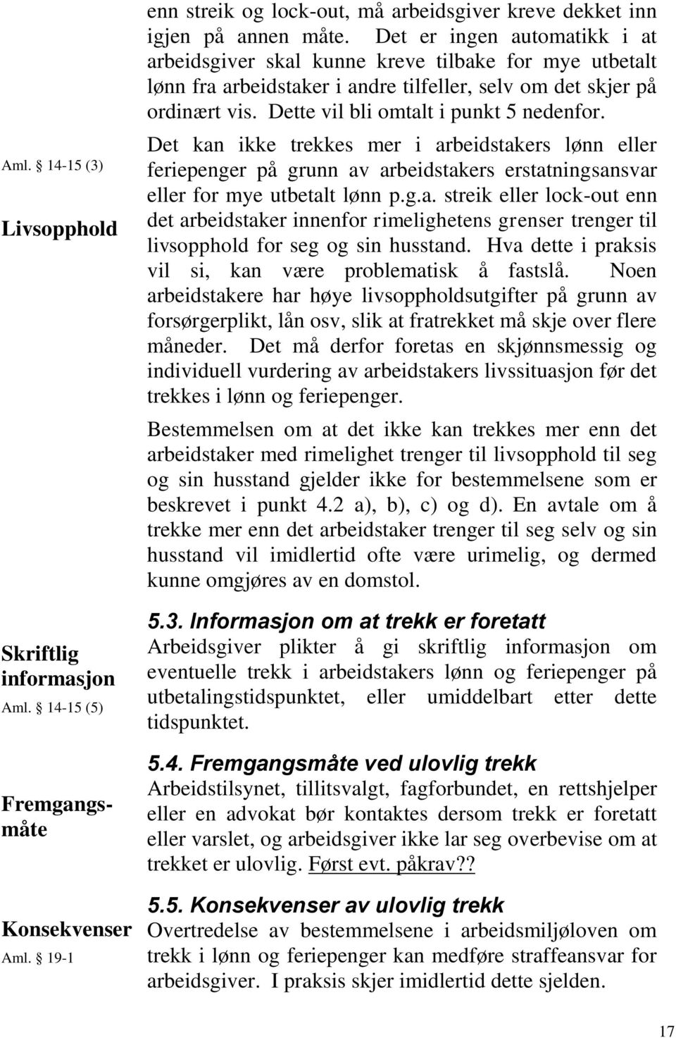 Det kan ikke trekkes mer i arbeidstakers lønn eller feriepenger på grunn av arbeidstakers erstatningsansvar eller for mye utbetalt lønn p.g.a. streik eller lock-out enn det arbeidstaker innenfor rimelighetens grenser trenger til livsopphold for seg og sin husstand.