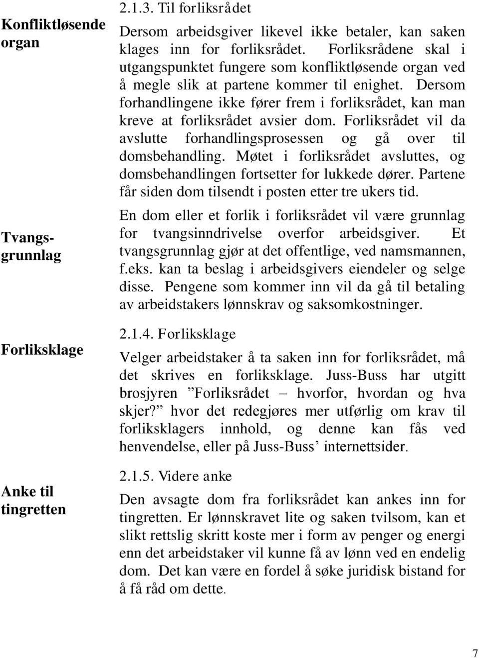 Dersom forhandlingene ikke fører frem i forliksrådet, kan man kreve at forliksrådet avsier dom. Forliksrådet vil da avslutte forhandlingsprosessen og gå over til domsbehandling.