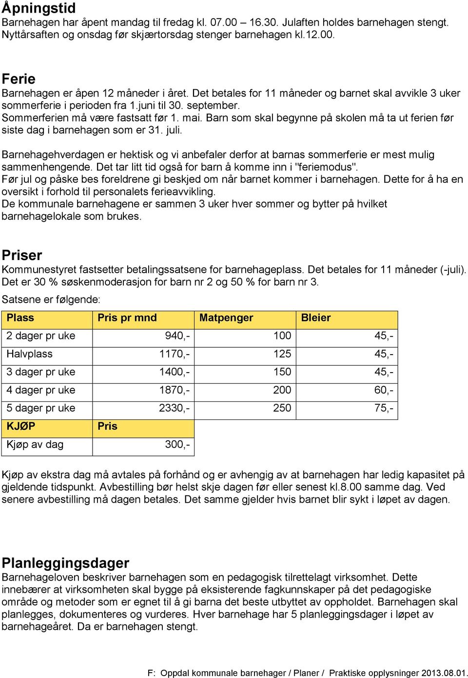 Barn som skal begynne på skolen må ta ut ferien før siste dag i barnehagen som er 31. juli. Barnehagehverdagen er hektisk og vi anbefaler derfor at barnas sommerferie er mest mulig sammenhengende.