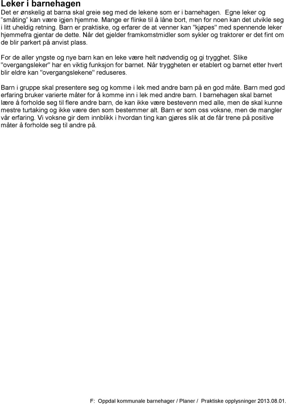 Når det gjelder framkomstmidler som sykler og traktorer er det fint om de blir parkert på anvist plass. For de aller yngste og nye barn kan en leke være helt nødvendig og gi trygghet.