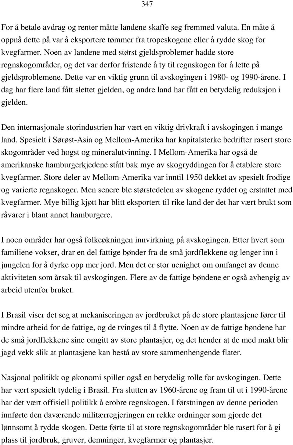 Dette var en viktig grunn til avskogingen i 1980- og 1990-årene. I dag har flere land fått slettet gjelden, og andre land har fått en betydelig reduksjon i gjelden.