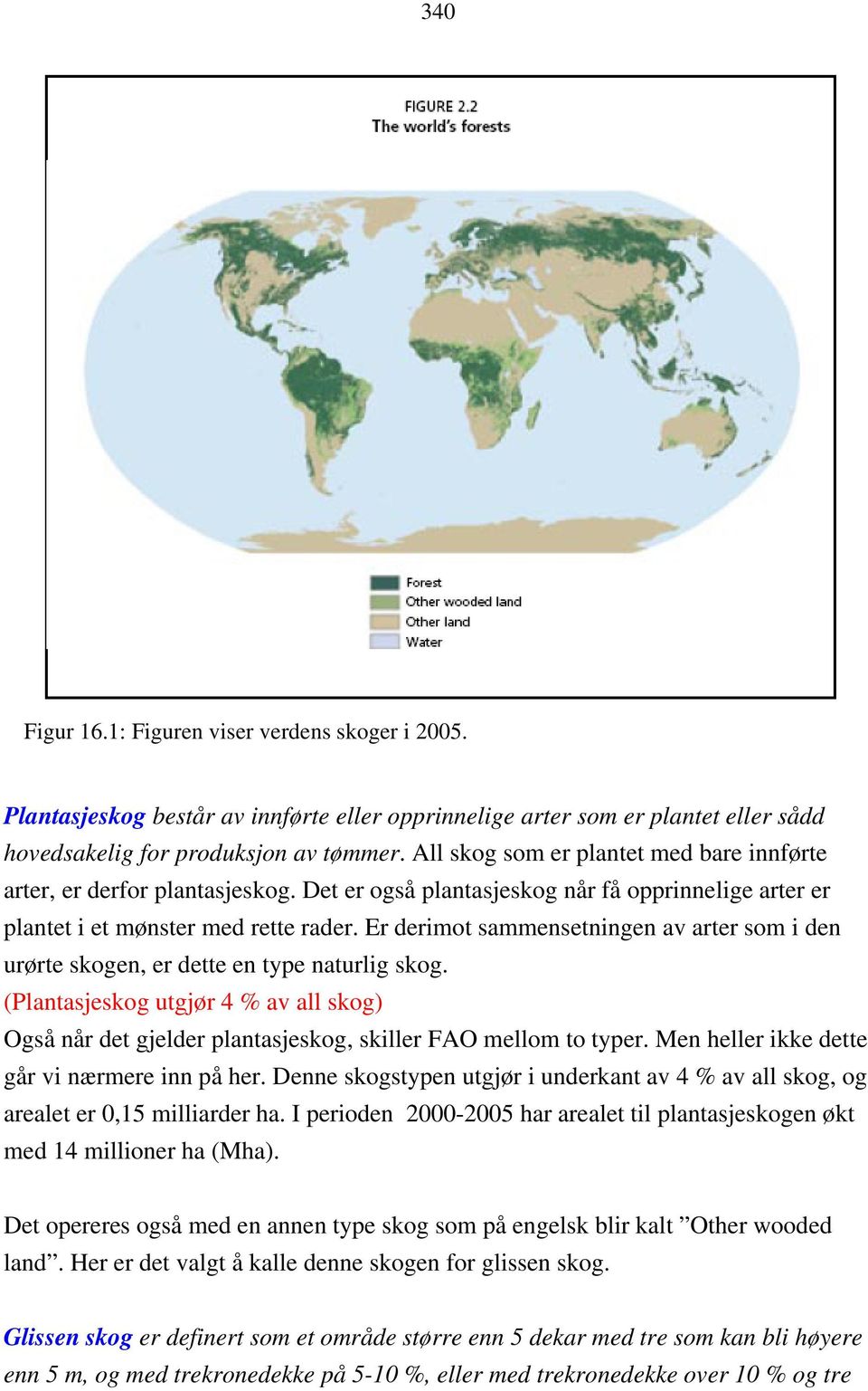 Er derimot sammensetningen av arter som i den urørte skogen, er dette en type naturlig skog. (Plantasjeskog utgjør 4 % av all skog) Også når det gjelder plantasjeskog, skiller FAO mellom to typer.