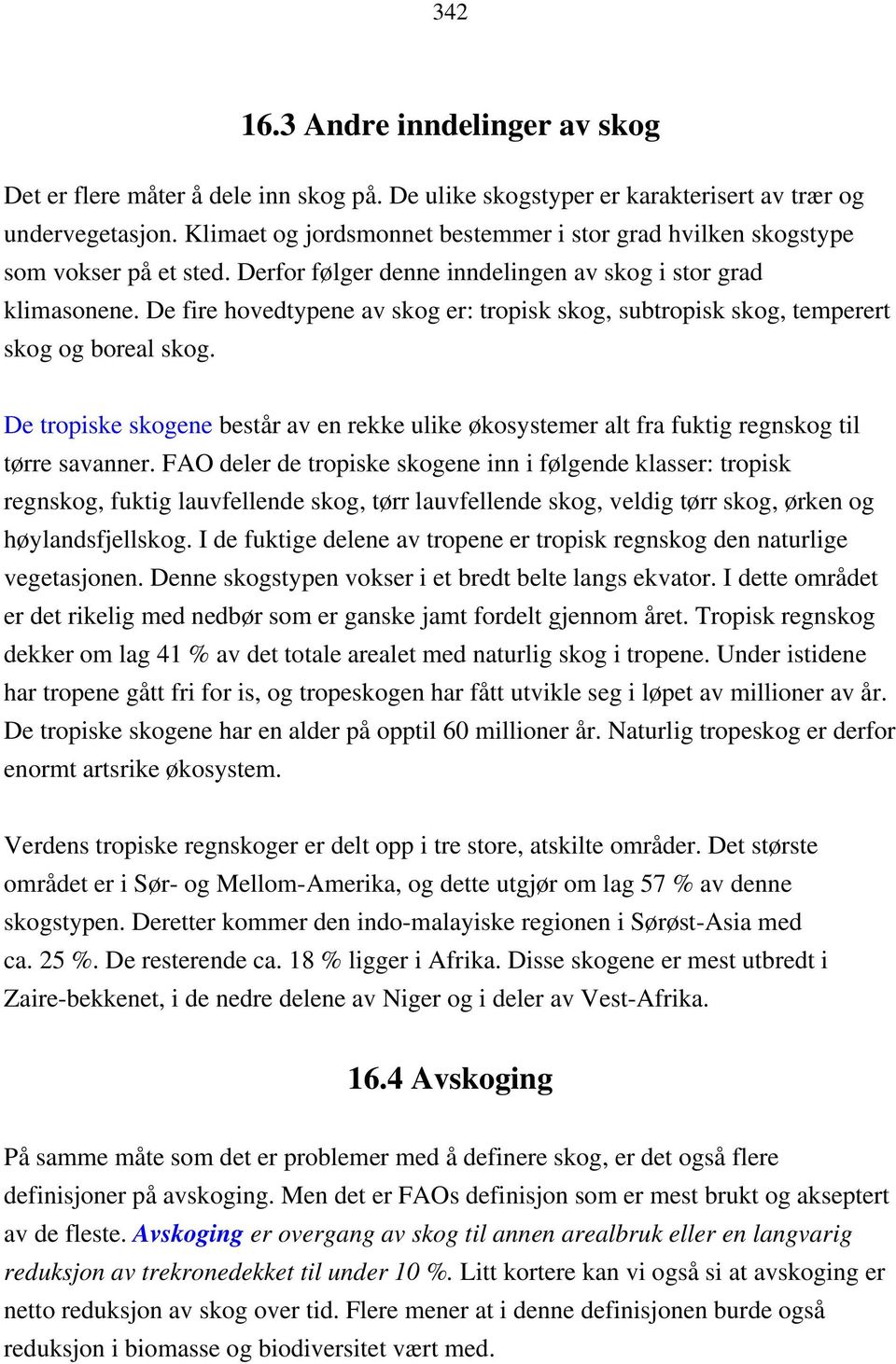 De fire hovedtypene av skog er: tropisk skog, subtropisk skog, temperert skog og boreal skog. De tropiske skogene består av en rekke ulike økosystemer alt fra fuktig regnskog til tørre savanner.