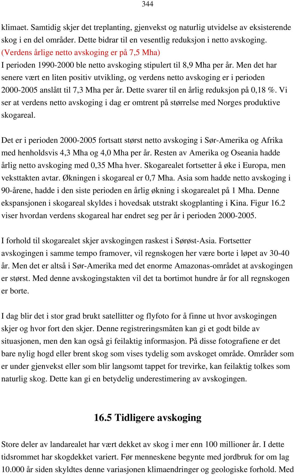 Men det har senere vært en liten positiv utvikling, og verdens netto avskoging er i perioden 2000-2005 anslått til 7,3 Mha per år. Dette svarer til en årlig reduksjon på 0,18 %.