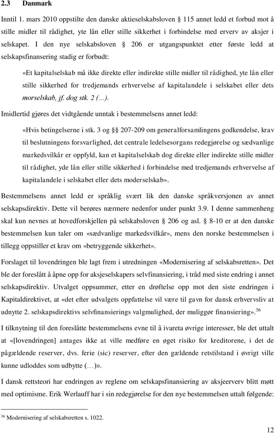 I den nye selskabsloven 206 er utgangspunktet etter første ledd at selskapsfinansering stadig er forbudt: «Et kapitalselskab må ikke direkte eller indirekte stille midler til rådighed, yte lån eller