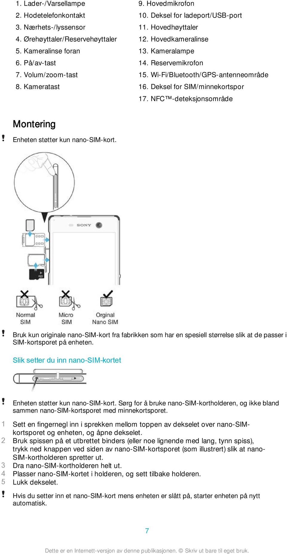 NFC -deteksjonsområde Montering Enheten støtter kun nano-sim-kort. Bruk kun originale nano-sim-kort fra fabrikken som har en spesiell størrelse slik at de passer i SIM-kortsporet på enheten.