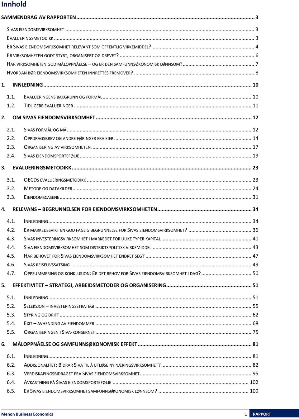 INNLEDNING... 10 1.1. EVALUERINGENS BAKGRUNN OG FORMÅL... 10 1.2. TIDLIGERE EVALUERINGER... 11 2. OM SIVAS EIENDOMSVIRKSOMHET... 12 2.1. SIVAS FORMÅL OG MÅL... 12 2.2. OPPDRAGSBREV OG ANDRE FØRINGER FRA EIER.