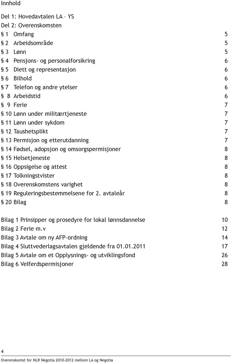 16 Oppsigelse og attest 8 17 Tolkningstvister 8 18 Overenskomstens varighet 8 19 Reguleringsbestemmelsene for 2.