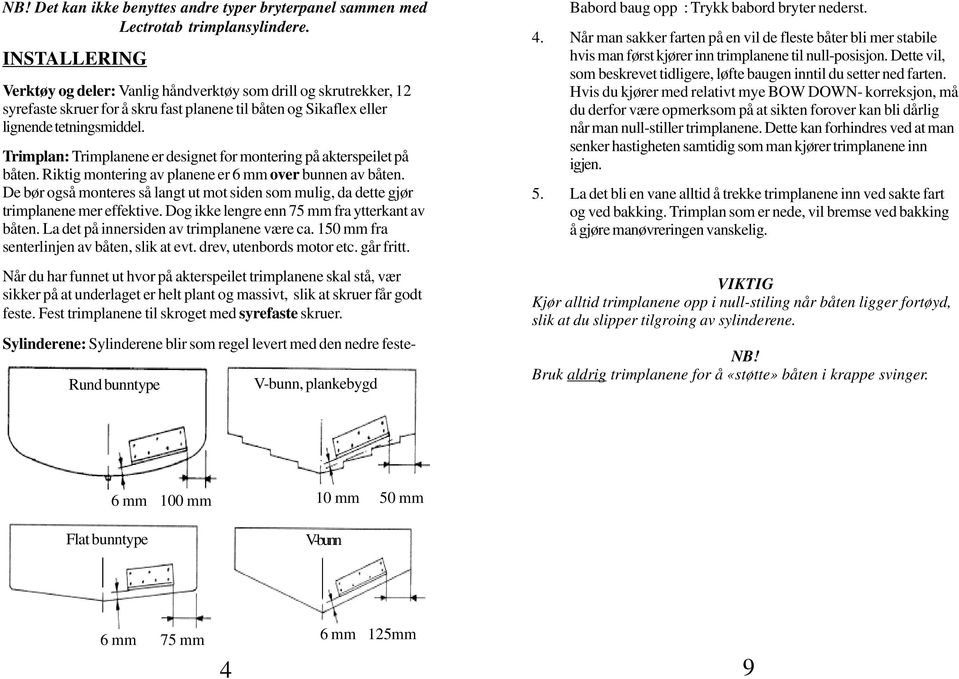 Trimplan: Trimplanene er designet for montering på akterspeilet på båten. Riktig montering av planene er 6 mm over bunnen av båten.