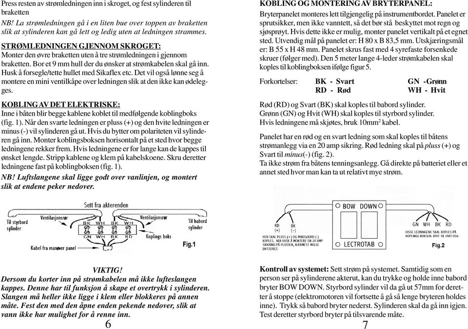 STRØMLEDNINGEN GJENNOM SKROGET: Monter den øvre braketten uten å tre strømledningen i gjennom braketten. Bor et 9 mm hull der du ønsker at strømkabelen skal gå inn.