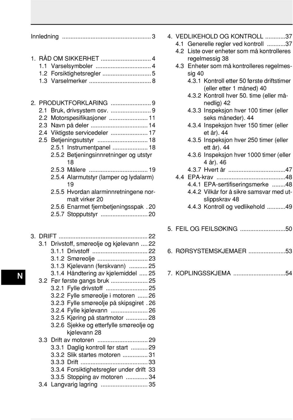 5.5 Hvordan alarminnretningene normalt virker 20 2.5.6 Enarmet fjernbetjeningsspak. 20 2.5.7 Stopputstyr... 20 3. DRIFT... 22 3.1 Drivstoff, smøreolje og kjølevann... 22 3.1.1 Drivstoff... 22 3.1.2 Smøreolje.