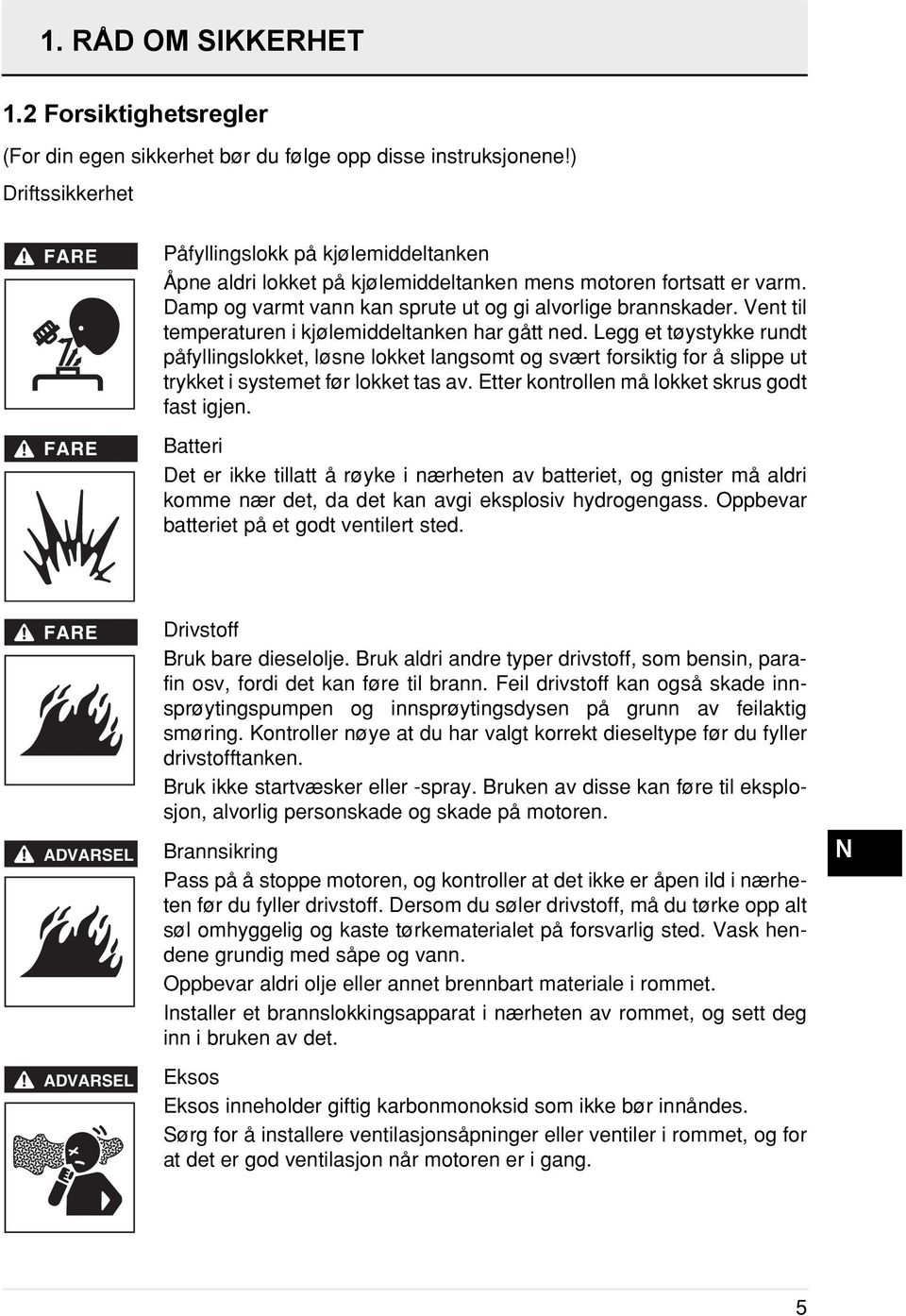 Vent til temperaturen i kjølemiddeltanken har gått ned. Legg et tøystykke rundt påfyllingslokket, løsne lokket langsomt og svært forsiktig for å slippe ut trykket i systemet før lokket tas av.