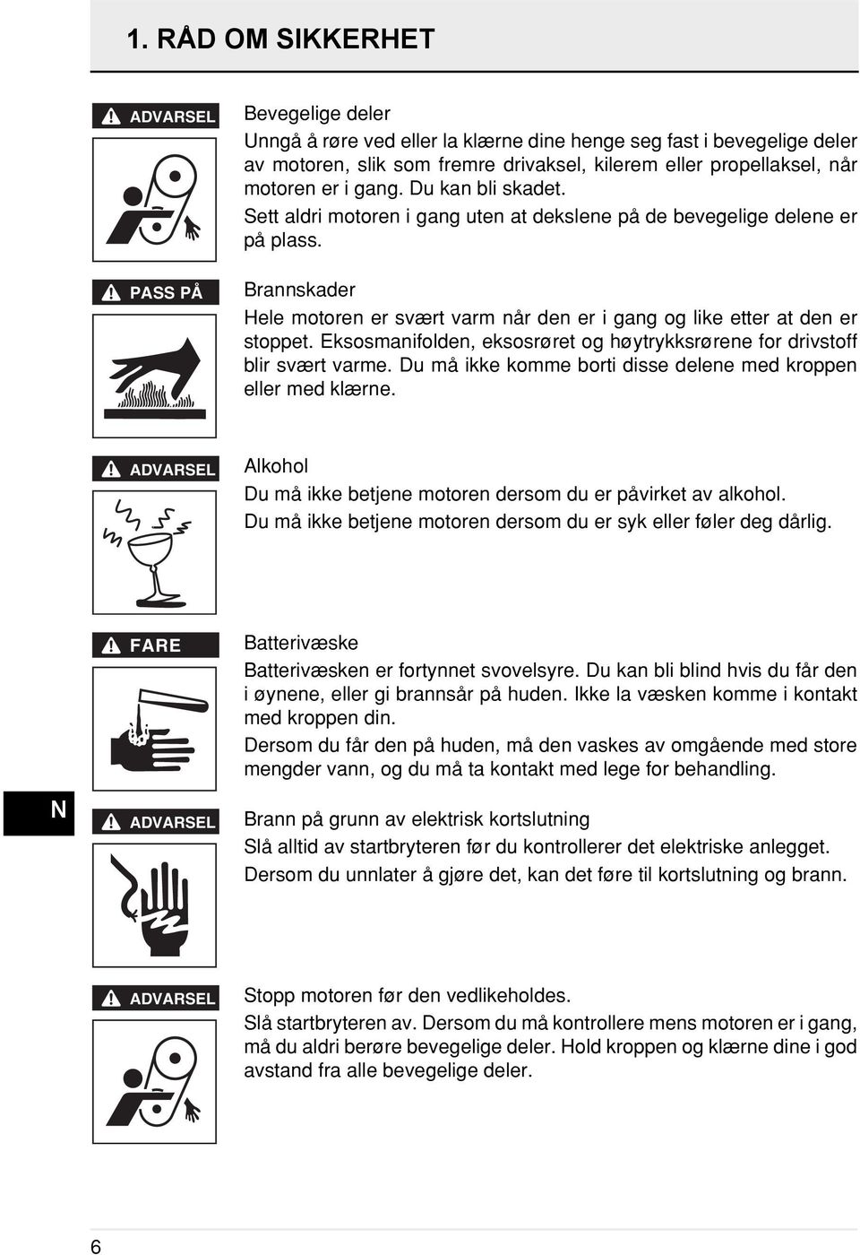 rannskader Hele motoren er svært varm når den er i gang og like etter at den er stoppet. Eksosmanifolden, eksosrøret og høytrykksrørene for drivstoff blir svært varme.