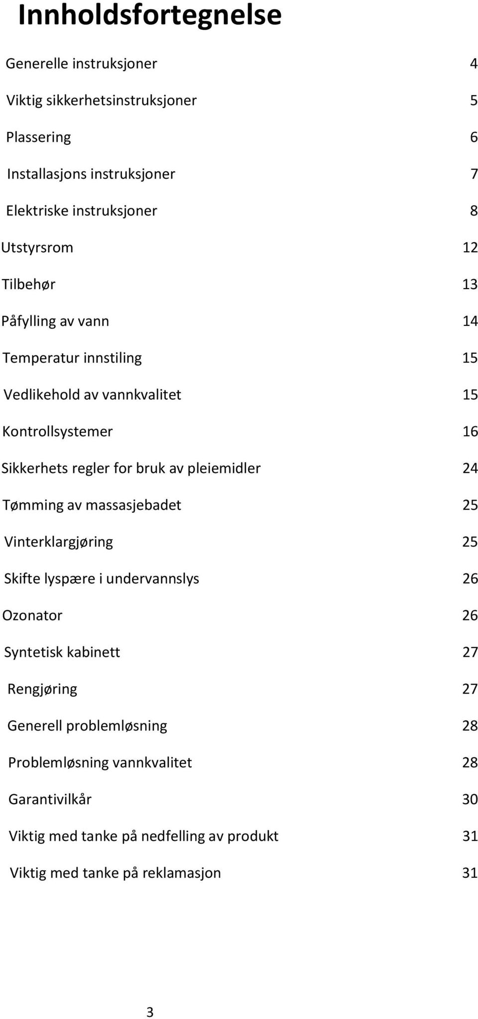 av pleiemidler 24 Tømming av massasjebadet 25 Vinterklargjøring 25 Skifte lyspære i undervannslys 26 Ozonator 26 Syntetisk kabinett 27 Rengjøring 27