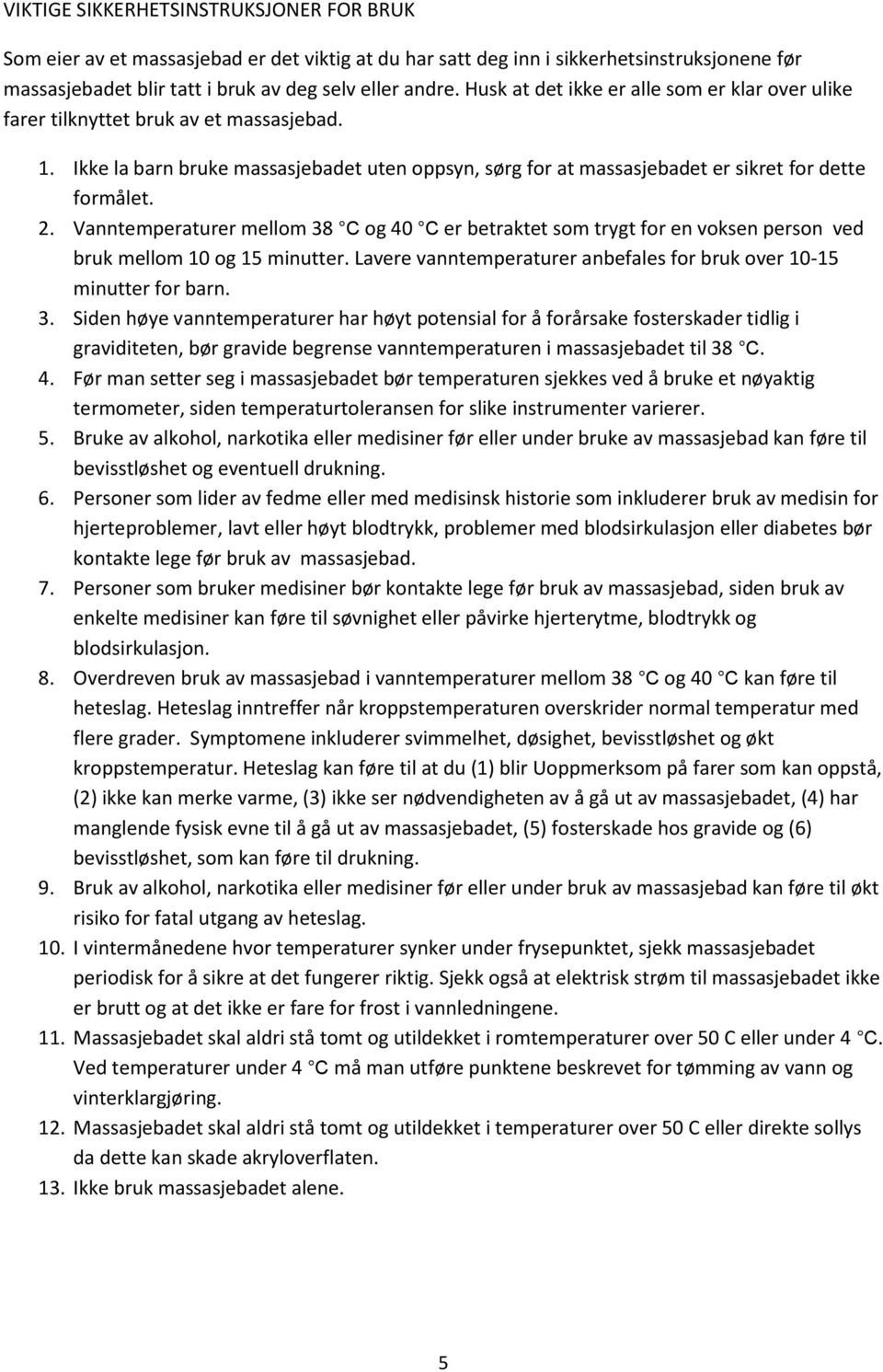 Vanntemperaturer mellom 38 C og 40 C er betraktet som trygt for en voksen person ved bruk mellom 10 og 15 minutter. Lavere vanntemperaturer anbefales for bruk over 10-15 minutter for barn. 3. Siden høye vanntemperaturer har høyt potensial for å forårsake fosterskader tidlig i graviditeten, bør gravide begrense vanntemperaturen i massasjebadet til 38 C.