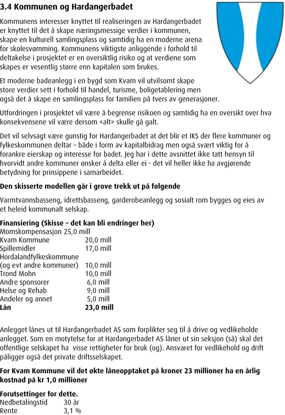 Kommunens viktigste anliggende i forhold til deltakelse i prosjektet er en oversiktlig risiko og at verdiene som skapes er vesentlig større enn kapitalen som brukes.