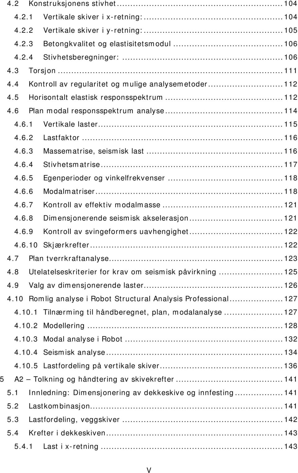 .. 115 4.6.2 Lastfaktor... 116 4.6.3 Massematrise, seismisk last... 116 4.6.4 Stivhetsmatrise... 117 4.6.5 Egenperioder og vinkelfrekvenser... 118 4.6.6 Modalmatriser... 118 4.6.7 Kontroll av effektiv modalmasse.