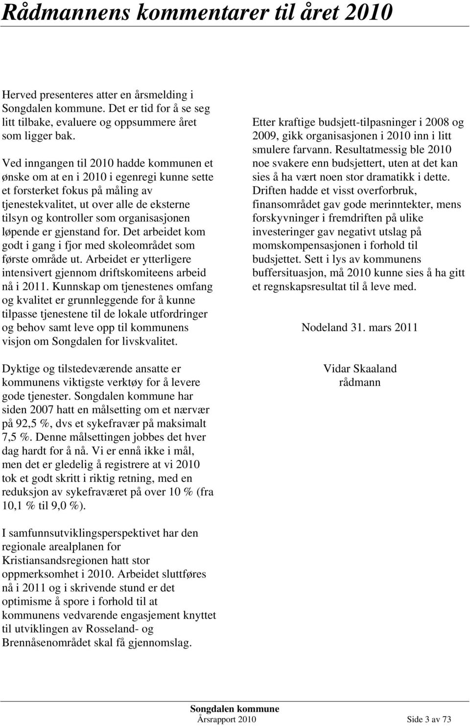 organisasjonen løpende er gjenstand for. Det arbeidet kom godt i gang i fjor med skoleområdet som første område ut. Arbeidet er ytterligere intensivert gjennom driftskomiteens arbeid nå i 2011.