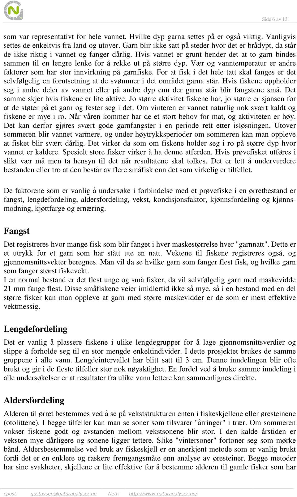 Hvis vannet er grunt hender det at to garn bindes sammen til en lengre lenke for å rekke ut på større dyp. Vær og vanntemperatur er andre faktorer som har stor innvirkning på garnfiske.