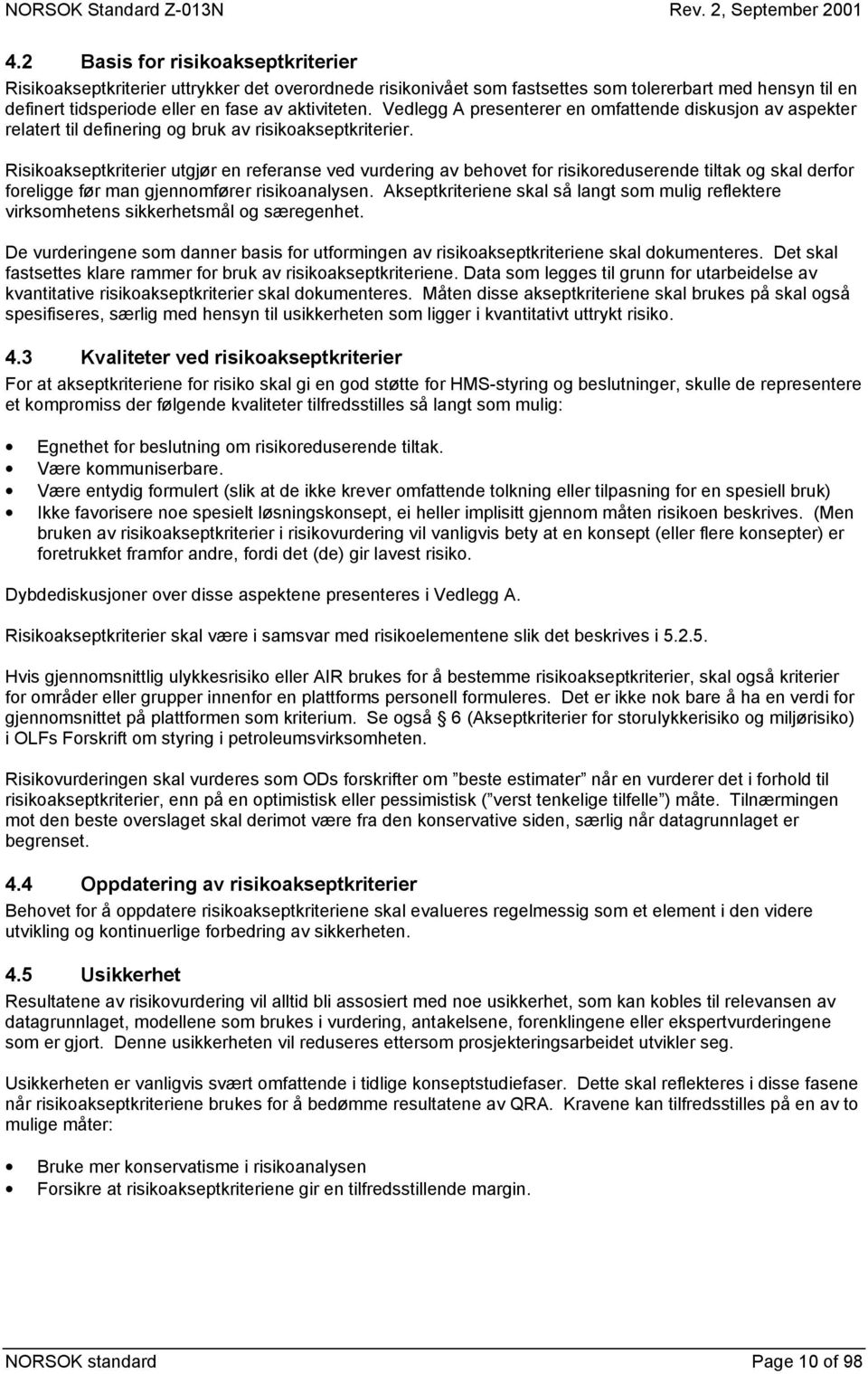 Risikoakseptkriterier utgjør en referanse ved vurdering av behovet for risikoreduserende tiltak og skal derfor foreligge før man gjennomfører risikoanalysen.