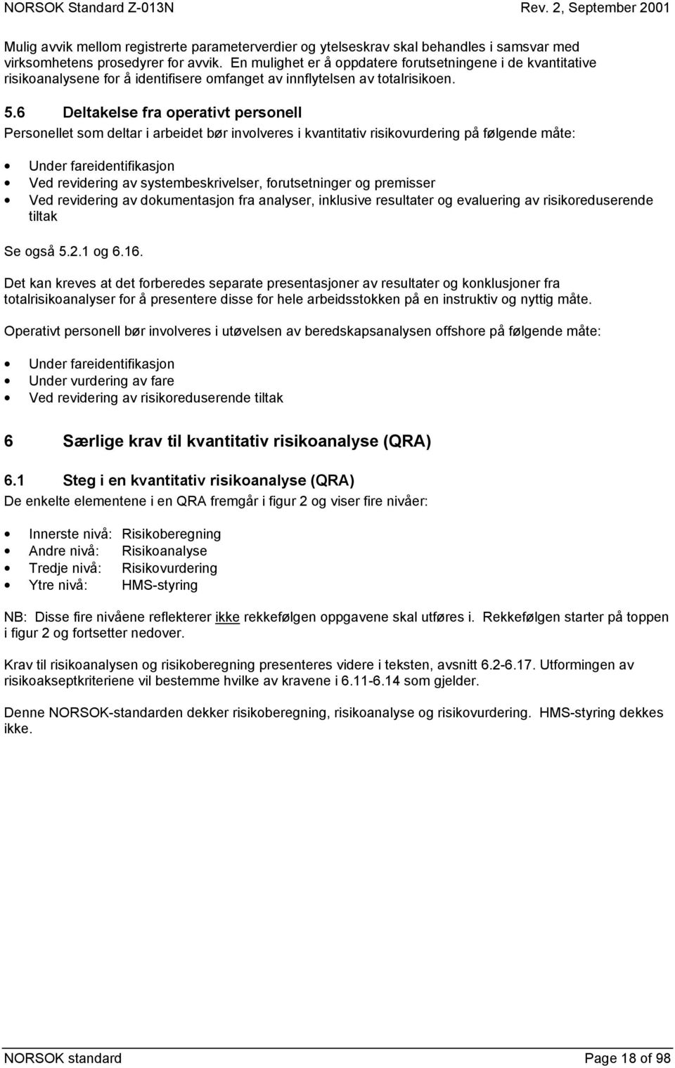 6 Deltakelse fra operativt personell Personellet som deltar i arbeidet bør involveres i kvantitativ risikovurdering på følgende måte: Under fareidentifikasjon Ved revidering av systembeskrivelser,